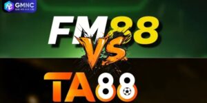 So Kè FM88 Và TA88 - Đánh Giá Dưới Góc Độ Người Chơi Thực Tế