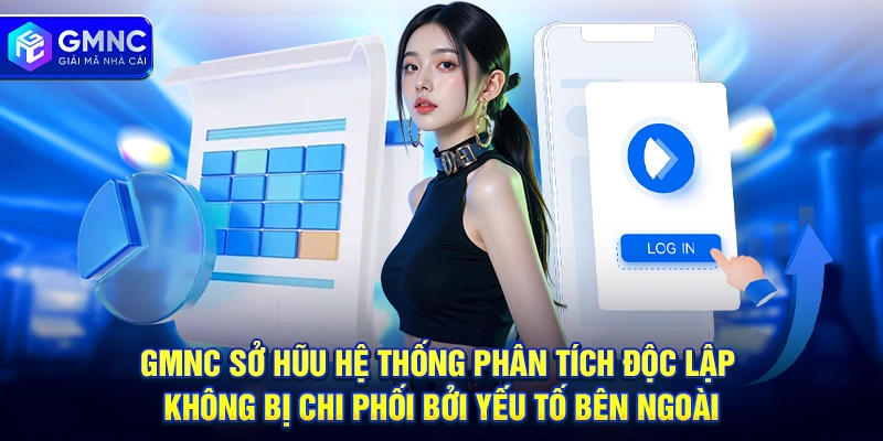 GMNC sở hũu hệ thống phân tích độc lập không bị chi phối bởi yếu tố bên ngoài